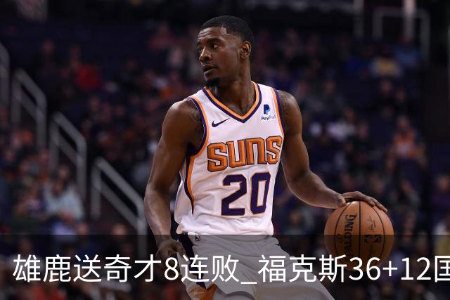 雄鹿送奇才8连败 福克斯36+12国王力克森林狼